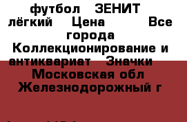 1.1) футбол : ЗЕНИТ  (лёгкий) › Цена ­ 249 - Все города Коллекционирование и антиквариат » Значки   . Московская обл.,Железнодорожный г.